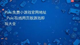 poki免费小游戏官网地址_poki在线网页版游戏即玩大全