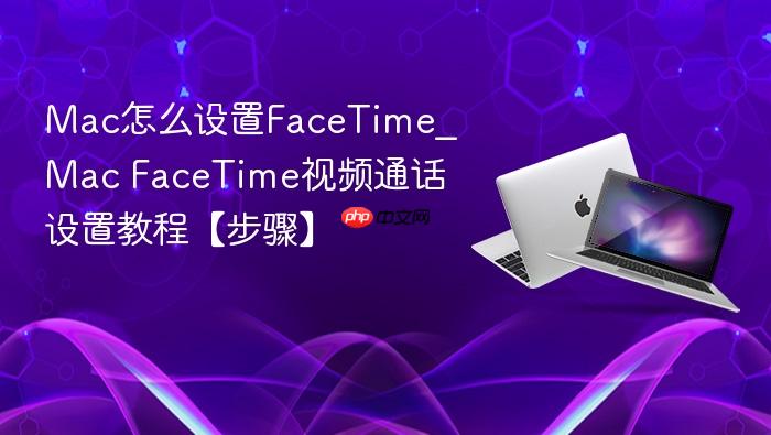 mac怎么设置facetime_mac facetime视频通话设置教程【步骤】