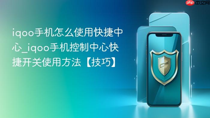 iqoo手机怎么使用快捷中心_iqoo手机控制中心快捷开关使用方法【技巧】
