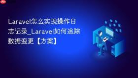 laravel怎么实现操作日志记录_laravel如何追踪数据变更【方案】