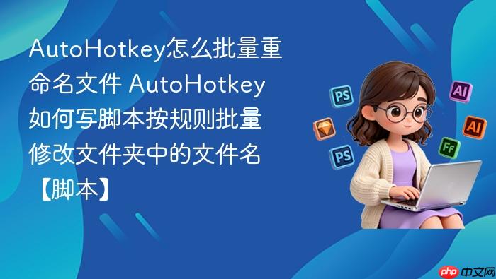 autohotkey怎么批量重命名文件 autohotkey如何写脚本按规则批量修改文件夹中的文件名【脚本】