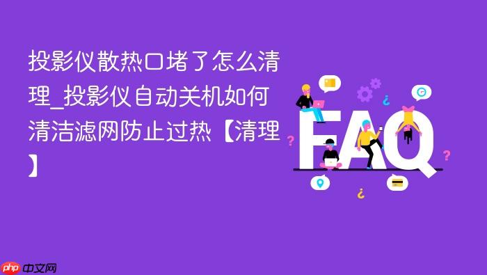 投影仪散热口堵了怎么清理_投影仪自动关机如何清洁滤网防止过热【清理】