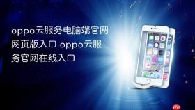 oppo云服务电脑端官网网页版入口 oppo云服务官网在线入口