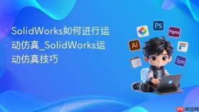 solidworks如何进行运动仿真_solidworks运动仿真技巧