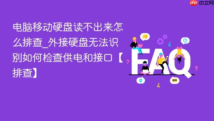 电脑移动硬盘读不出来怎么排查_外接硬盘无法识别如何检查供电和接口【排查】