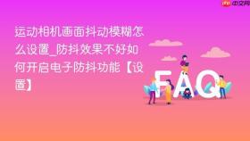 运动相机画面抖动模糊怎么设置_防抖效果不好如何开启电子防抖功能【设置】