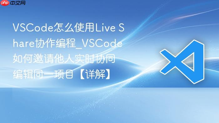 vscode怎么使用live share协作编程_vscode如何邀请他人实时协同编辑同一项目【详解】