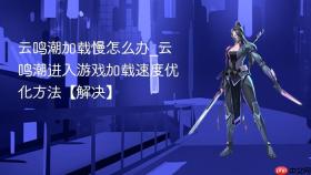 云鸣潮加载慢怎么办_云鸣潮进入游戏加载速度优化方法【解决】