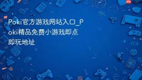 poki官方游戏网站入口_poki精品免费小游戏即点即玩地址