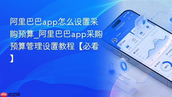 阿里巴巴app怎么设置采购预算_阿里巴巴app采购预算管理设置教程【必看】