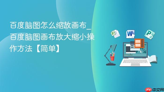 百度脑图怎么缩放画布_百度脑图画布放大缩小操作方法【简单】