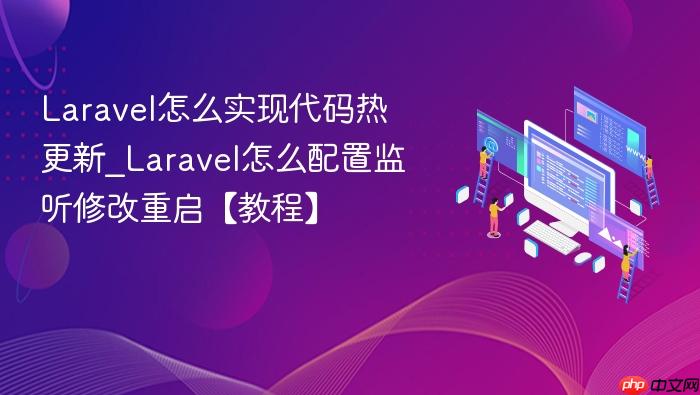 laravel怎么实现代码热更新_laravel怎么配置监听修改重启【教程】