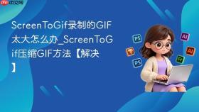 screentogif录制的gif太大怎么办_screentogif压缩gif方法【解决】
