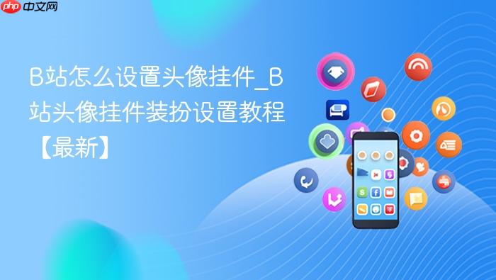 b站怎么设置头像挂件_b站头像挂件装扮设置教程【最新】