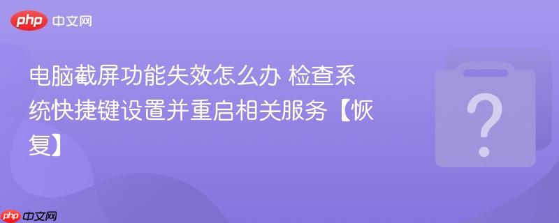 电脑截屏功能失效怎么办 检查系统快捷键设置并重启相关服务【恢复】