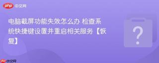 电脑截屏功能失效怎么办 检查系统快捷键设置并重启相关服务【恢复】