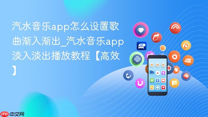 汽水音乐app怎么设置歌曲渐入渐出_汽水音乐app淡入淡出播放教程【高效】