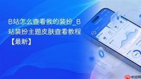 b站怎么查看我的装扮_b站装扮主题皮肤查看教程【最新】