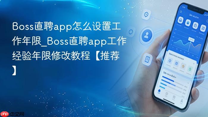 boss直聘app怎么设置工作年限_boss直聘app工作经验年限修改教程【推荐】