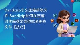 bandizip怎么压缩排除文件 bandizip如何在压缩时排除指定类型或名称的文件【技巧】