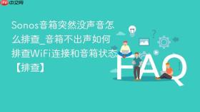 Sonos音箱突然没声音怎么排查_音箱不出声如何排查WiFi连接和音箱状态【排查】