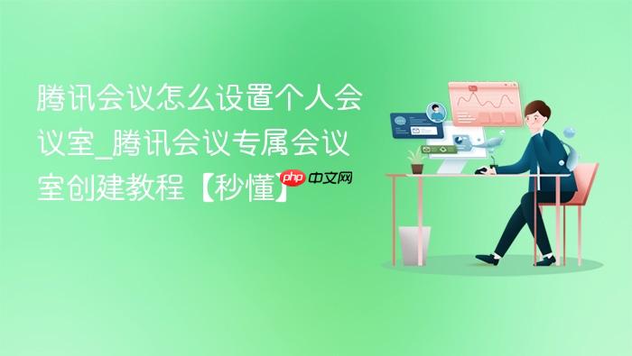 腾讯会议怎么设置个人会议室_腾讯会议专属会议室创建教程【秒懂】