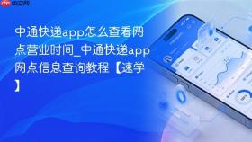 中通快递app怎么查看网点营业时间_中通快递app网点信息查询教程【速学】