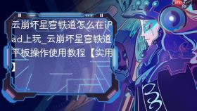 云崩坏星穹铁道怎么在ipad上玩_云崩坏星穹铁道平板操作使用教程【实用】