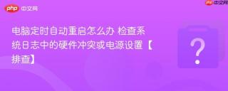 电脑定时自动重启怎么办 检查系统日志中的硬件冲突或电源设置【排查】
