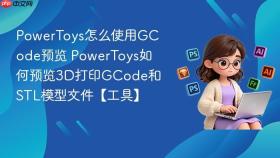 powertoys怎么使用gcode预览 powertoys如何预览3d打印gcode和stl模型文件【工具】