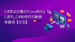 C#怎么拦截EFCore的SQL语句_C#如何打印数据库查询【日志】