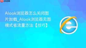 Alook浏览器怎么关闭图片加载_Alook浏览器无图模式省流量方法【技巧】