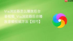 via浏览器怎么播放后台音视频_via浏览器后台播放音频视频方法【技巧】