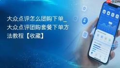 大众点评怎么团购下单_大众点评团购套餐下单方法教程【收藏】