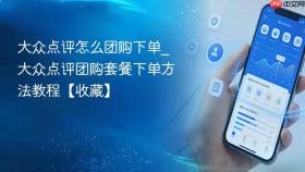 大众点评怎么团购下单_大众点评团购套餐下单方法教程【收藏】