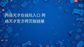 网络天才在线玩入口 网络天才官方网页版链接 - php中文网