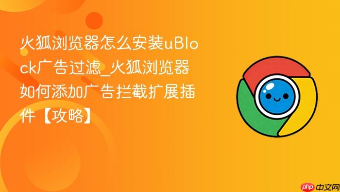 火狐浏览器怎么安装ublock广告过滤_火狐浏览器如何添加广告拦截扩展插件【攻略】