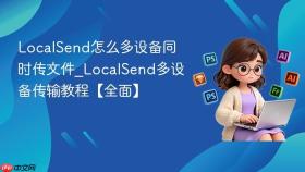 localsend怎么多设备同时传文件_localsend多设备传输教程【全面】