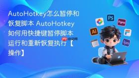 autohotkey怎么暂停和恢复脚本 autohotkey如何用快捷键暂停脚本运行和重新恢复执行【操作】