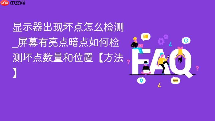 显示器出现坏点怎么检测_屏幕有亮点暗点如何检测坏点数量和位置【方法】