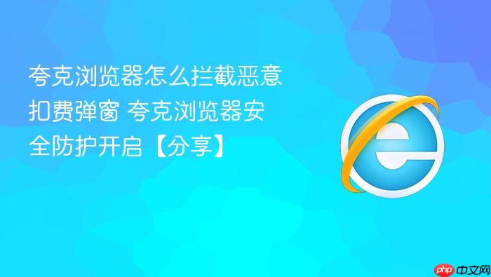 夸克浏览器怎么拦截恶意扣费弹窗 夸克浏览器安全防护开启【分享】