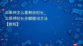 云原神怎么看剩余时长_云原神时长余额查询方法【教程】