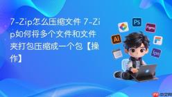 7-Zip怎么压缩文件 7-Zip如何将多个文件和文件夹打包压缩成一个包【操作】