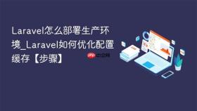 Laravel怎么部署生产环境_Laravel如何优化配置缓存【步骤】