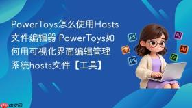 PowerToys怎么使用Hosts文件编辑器 PowerToys如何用可视化界面编辑管理系统hosts文件【工具】