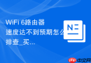 WiFi 6路由器速度达不到预期怎么排查_买了WiFi6还是慢如何排查设备和信道【排查】