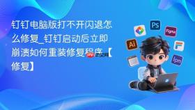 钉钉电脑版打不开闪退怎么修复_钉钉启动后立即崩溃如何重装修复程序【修复】