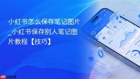 小红书怎么保存笔记图片_小红书保存别人笔记图片教程【技巧】