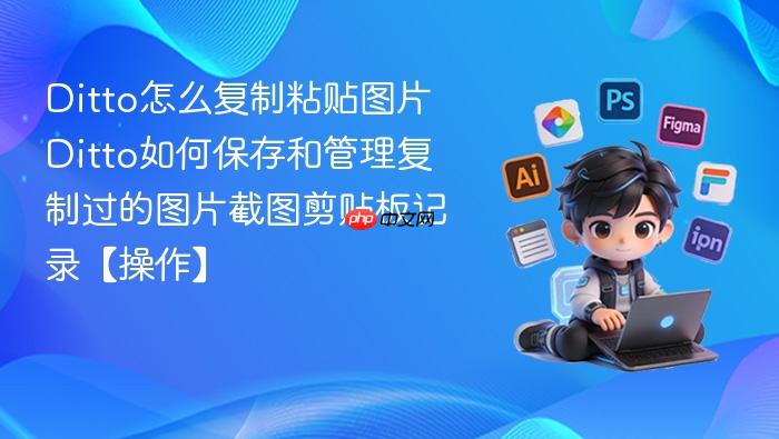 ditto怎么复制粘贴图片 ditto如何保存和管理复制过的图片截图剪贴板记录【操作】