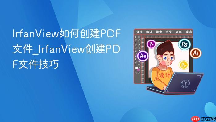 irfanview如何创建pdf文件_irfanview创建pdf文件技巧